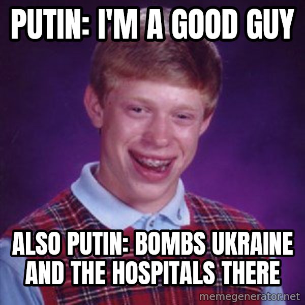 Bad Luck Brian meme: Putin: I'm A Good Guy / Also Putin: Bombs Ukraine And The Hospitals There