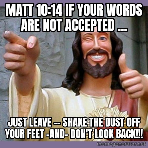 buddy jesus meme: MATT 10:14 if your words are not accepted ... / Just Leave -- shake the dust off your feet -and- Don't look back!!!