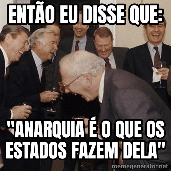 So Then I Said... meme: Então eu disse que: / "Anarquia é o que os Estados fazem dela"