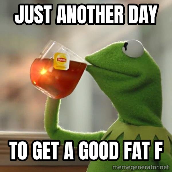 Kermit The Frog Drinking Tea meme: Just Another Day / To Get A Good Fat F