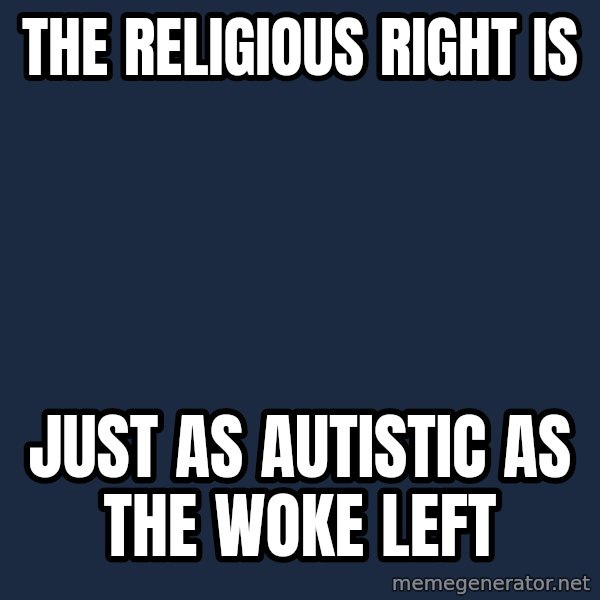 Blank Black meme: The religious right is / just as autistic as the woke left