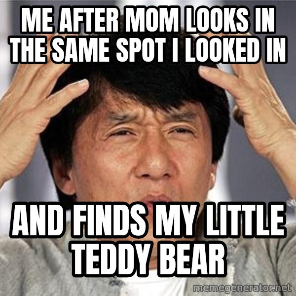 Confused Jackie Chan meme: Me after mom looks in the same spot I looked in / and finds my little teddy bear