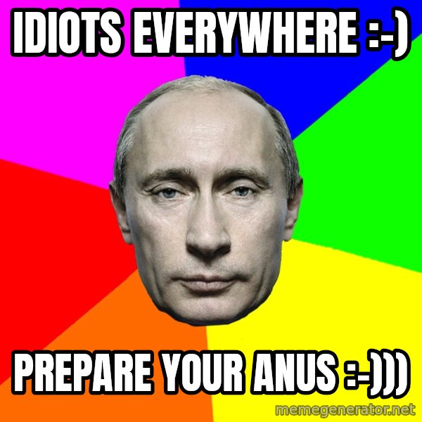 Putin Says meme: idiots everywhere :-) / prepare your anus :-)))