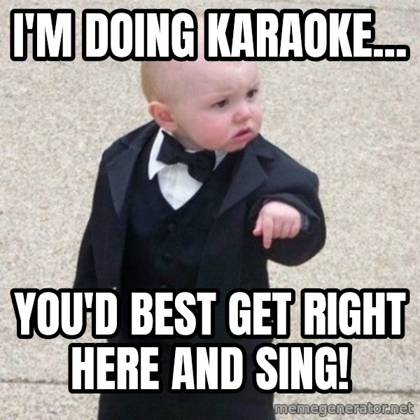 Mafia Baby meme: I'm doing Karaoke... / You'd best get right here and sing!