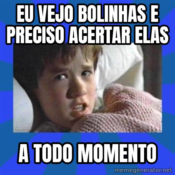 i see dead people meme: Eu vejo bolinhas e preciso acertar elas / a todo momento