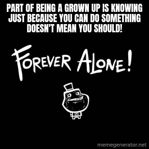 The Most Interesting Man In The World meme: Part of being a grown up is knowing just because you can do something doesn't mean you should!
