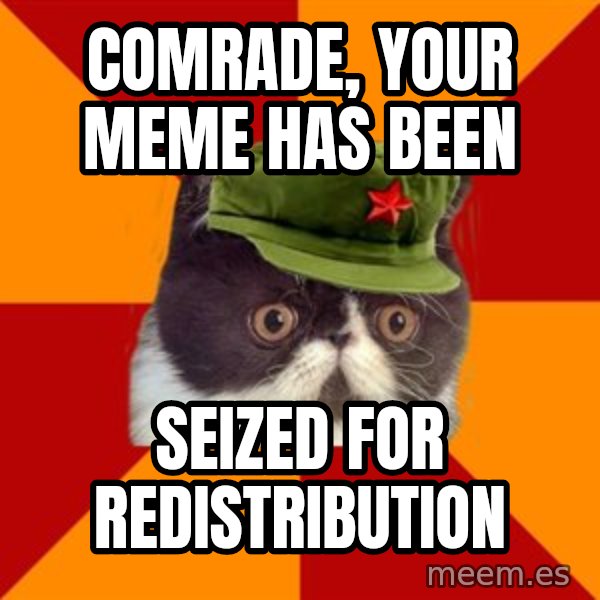 Communist Cat meme: Comrade, your meme has been / seized for redistribution