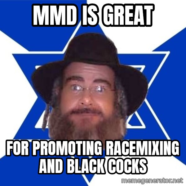 Advice Jew meme: mmd is great / for promoting racemixing and black cocks