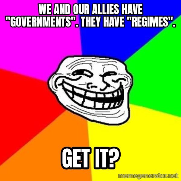 Trollface meme: we and our allies have "governments". they have "regimes". / get it?