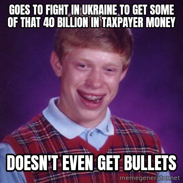 Bad Luck Brian meme: goes to fight in ukraine to get some of that 40 billion in taxpayer money / doesn't even get bullets