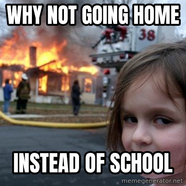 Disaster Girl meme: why not going home / instead of school