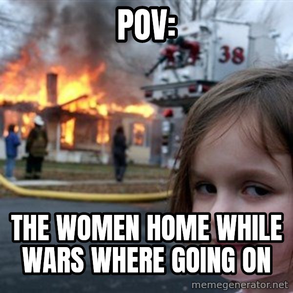 Disaster Girl meme: POV: / The women home while wars where going on