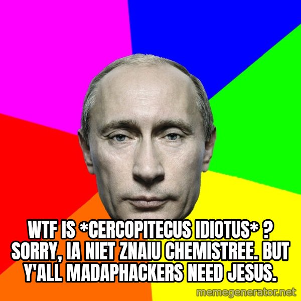 Putin Says meme: WtF is *cercopitecus idiotus* ? Sorry, ia niet znaiu chemistree. but y'all madaphackers need Jesus.
