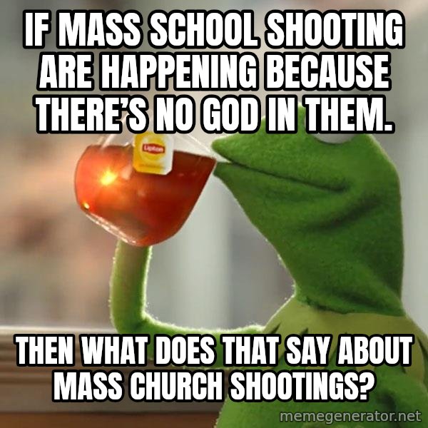 Kermit The Frog Drinking Tea meme: If mass school shooting are happening because there’s no God in them. / Then what does that say about mass church shootings?
