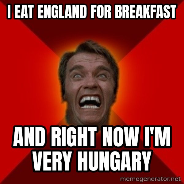 Angry Arnold meme: I eat England for breakfast / And right now I'm very Hungary