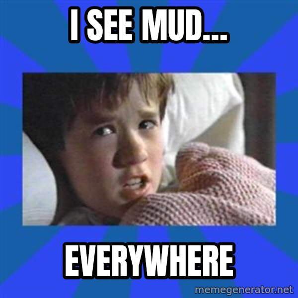 i see dead people meme: I see mud… / Everywhere