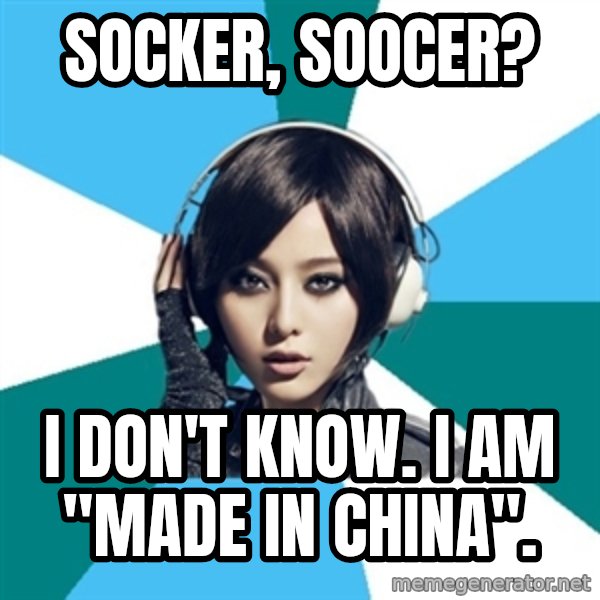 Crafty Interpreter meme: socker, soocer? / I don't know. I am "made in China".