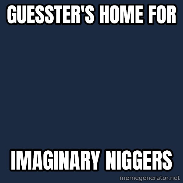 Blank Black meme: Guesster's Home for / Imaginary Niggers