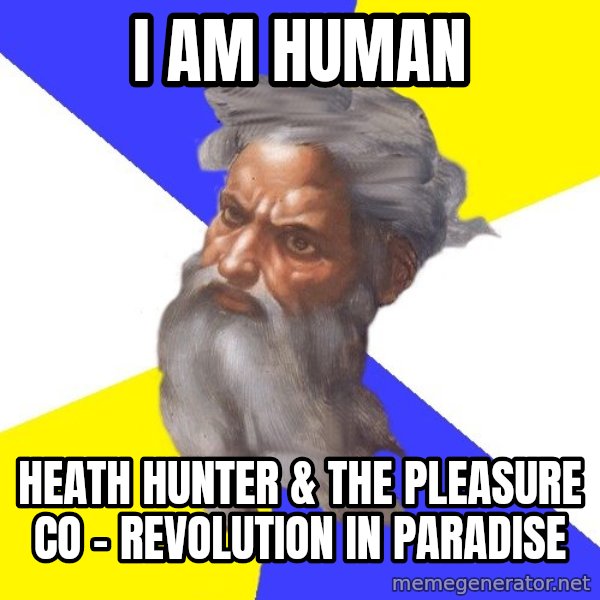 Advice God meme: I am human / Heath Hunter & The Pleasure Co - Revolution in paradise