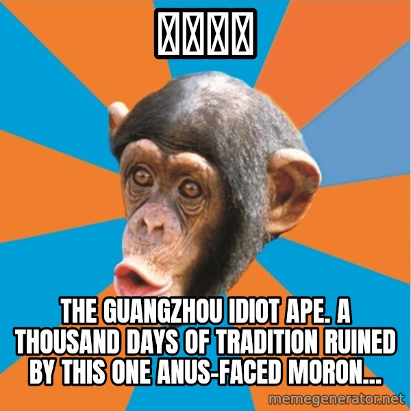 Stupid Monkey meme: 原味多啦 / The Guangzhou idiot ape. A thousand days of tradition ruined by this one anus-faced moron...