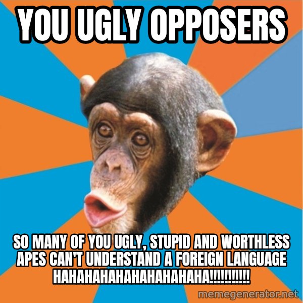 Stupid Monkey meme: you ugly opposers / So many of you ugly, stupid and worthless apes can't understand a foreign language hahahahahahahahahaha!!!!!!!!!!!