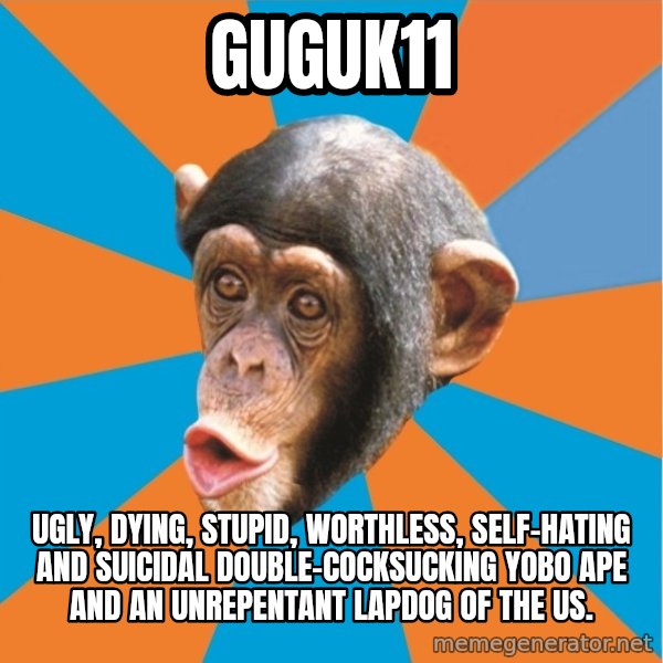 Stupid Monkey meme: guguk11 / Ugly, dying, stupid, worthless, self-hating and suicidal double-cocksucking yobo ape and an unrepentant lapdog of the US.