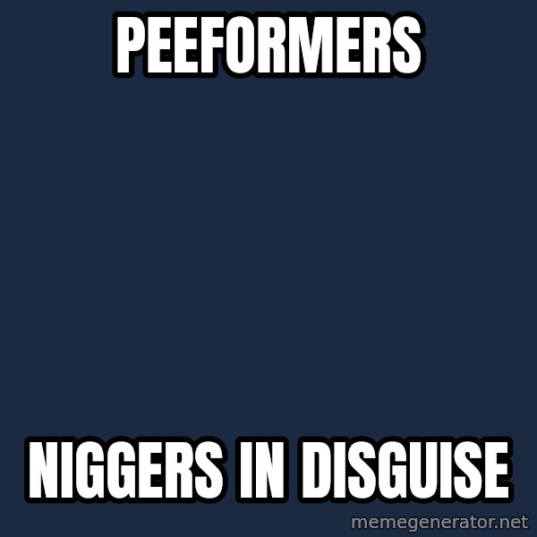 Blank Black meme: Peeformers / Niggers in Disguise