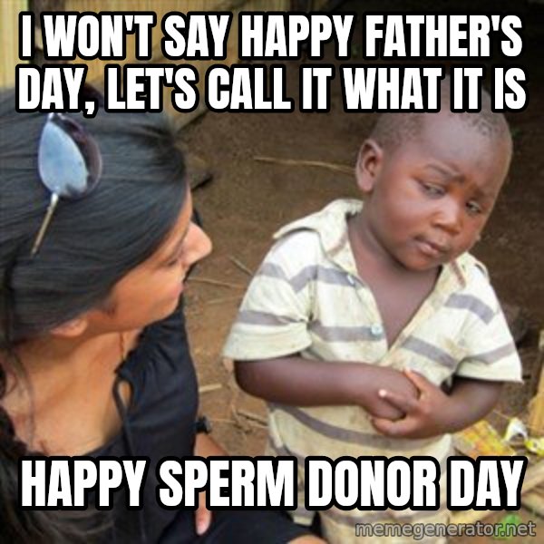 Skeptical 3rd World Kid meme: I won't say Happy Father's Day, let's call it what it is / Happy Sperm Donor Day
