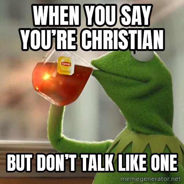 Kermit The Frog Drinking Tea meme: When you say you’re Christian / But don’t talk like one