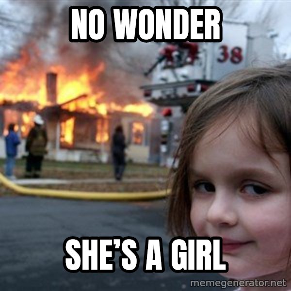 Disaster Girl meme: No wonder / She’s a girl