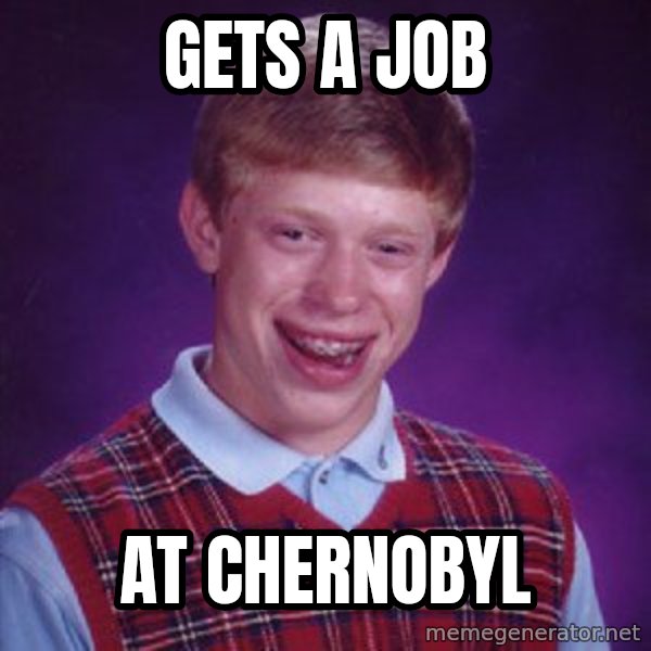 Bad Luck Brian meme: Gets a job / At Chernobyl