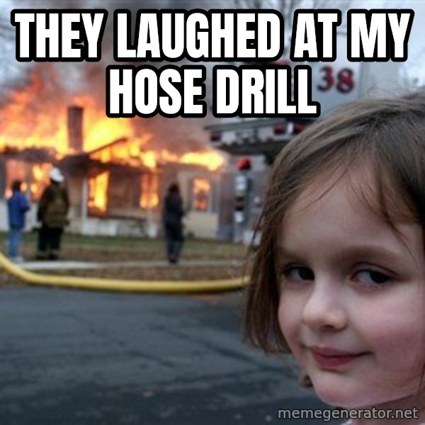 Disaster Girl meme: tHEY LAUGHED AT MY HOSE DRILL