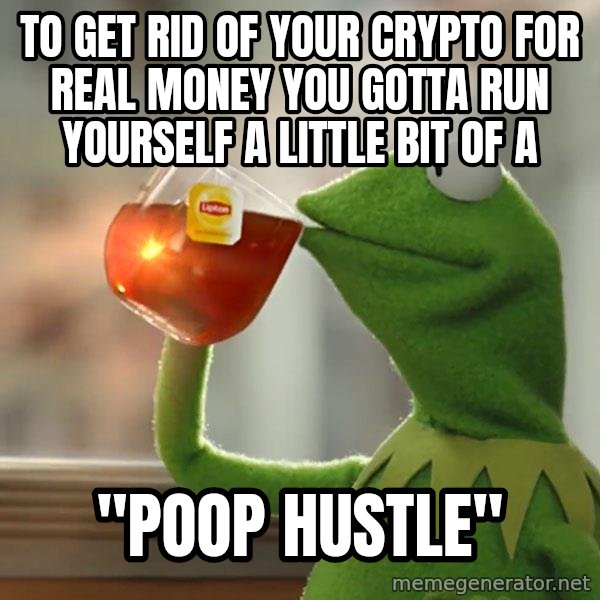 Kermit The Frog Drinking Tea meme: to get rid of your crypto for real money you gotta run yourself a little bit of a / "poop hustle"