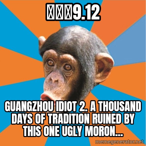 Stupid Monkey meme: 紫嬟幂9.12 / Guangzhou Idiot 2. A thousand days of tradition ruined by this one ugly moron...