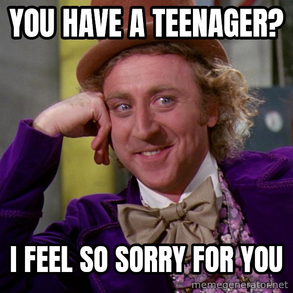 Willy Wonka meme: You have a teenager? / I feel so sorry for you