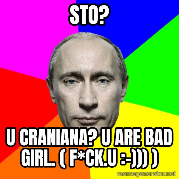 Putin Says meme: Sto? / U craniana? U are bad girl. ( f*ck.u :-))) )
