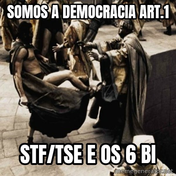 sparta kick meme: Somos a democracia art.1 / STF/TSE e os 6 bi