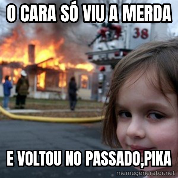 Disaster Girl meme: O cara só viu a merda / e voltou no passado,Pika