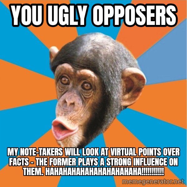 Stupid Monkey meme: you ugly opposers / my note-takers will look at virtual points over facts - the former plays a strong influence on them. HAHAHAHAHAHAHAHAHAHAHA!!!!!!!!!!!