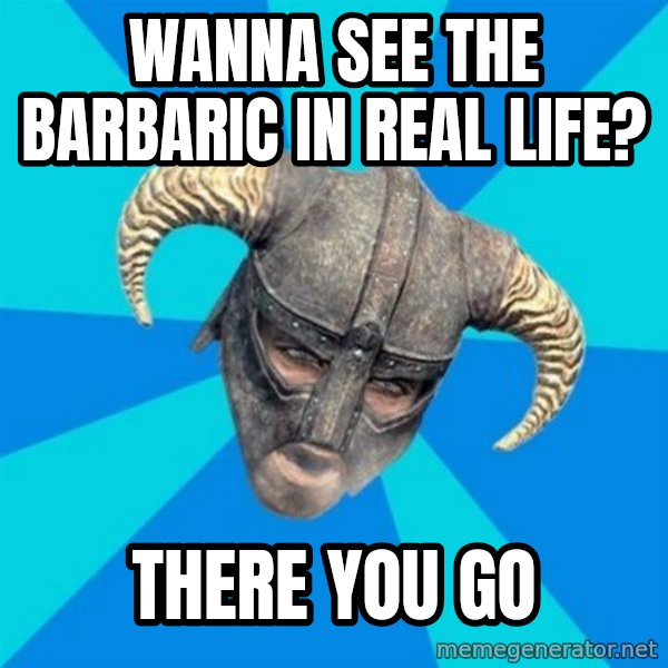 skyrim stan meme: Wanna see the Barbaric in Real Life? / There you go