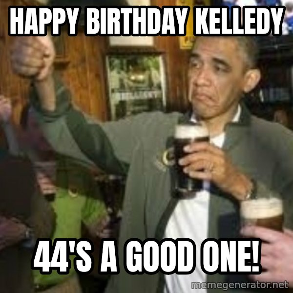 obama beer meme: Happy Birthday Kelledy / 44's a good one!