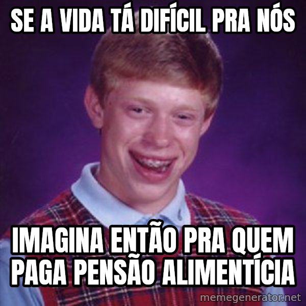 Bad Luck Brian meme: se a vida tá difícil pra nós / imagina então pra quem paga pensão alimentícia