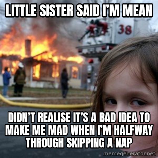 Disaster Girl meme: Little sister said i’m mean / Didn’t realise it’s a bad idea to make me mad when I’m halfway through skipping a nap