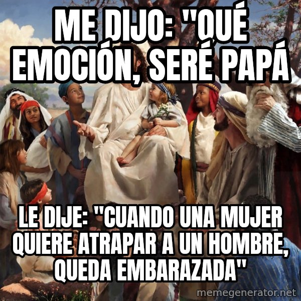 storytime jesus meme: Me dijo: "qué emoción, seré papá / Le dije: "Cuando una mujer quiere atrapar a un hombre, queda embarazada"