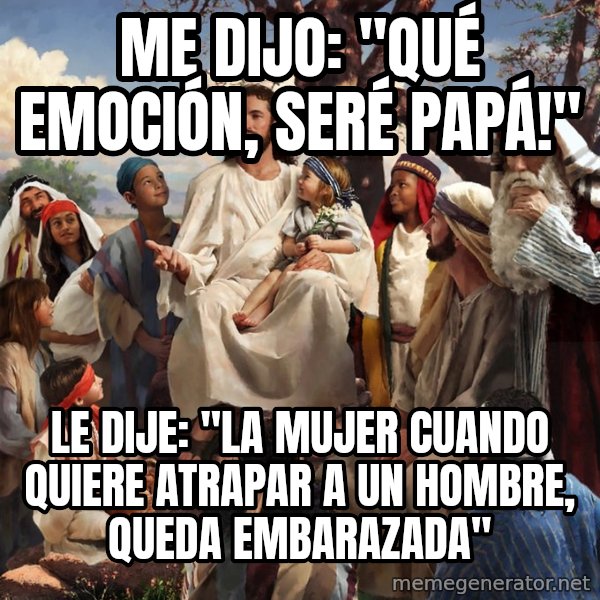 storytime jesus meme: Me dijo: "qué emoción, seré papá!" / Le dije: "La mujer cuando quiere atrapar a un hombre, queda embarazada"
