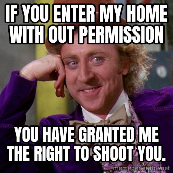 Willy Wonka meme: If you enter my home with out permission / You have granted me the right to shoot you.