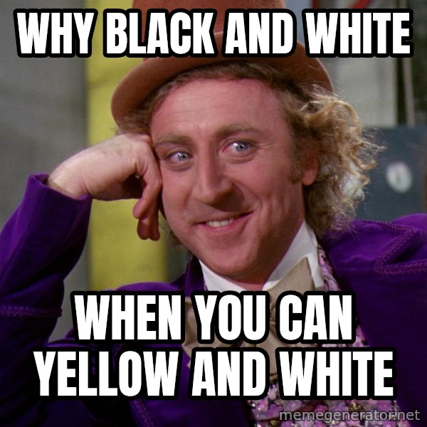 Willy Wonka meme: Why black and white / When you can yellow and white
