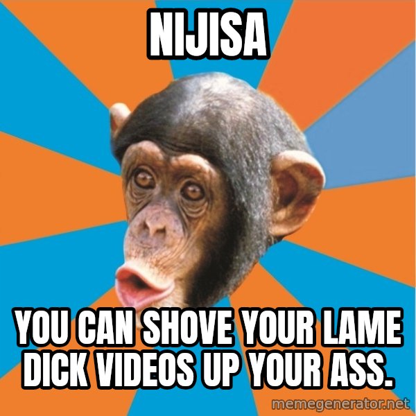 Stupid Monkey meme: Nijisa / you can shove your lame dick videos up your ass.