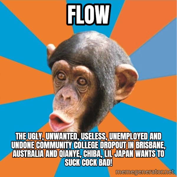 Stupid Monkey meme: flow / the ugly, unwanted, useless, unemployed and undone community college dropout in brisbane, australia and qianye, chiba, lil japan wants to suck cock bad!