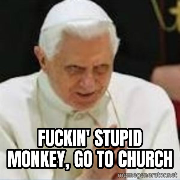 Pedo Pope meme: Fuckin' stupid monkey, go to church